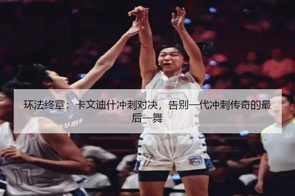 环法终章：卡文迪什冲刺对决，告别一代冲刺传奇的最后一舞