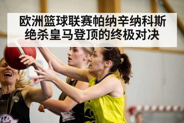 欧洲篮球联赛帕纳辛纳科斯绝杀皇马登顶的终极对决