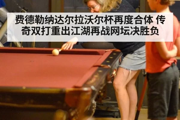 费德勒纳达尔拉沃尔杯再度合体 传奇双打重出江湖再战网坛决胜负