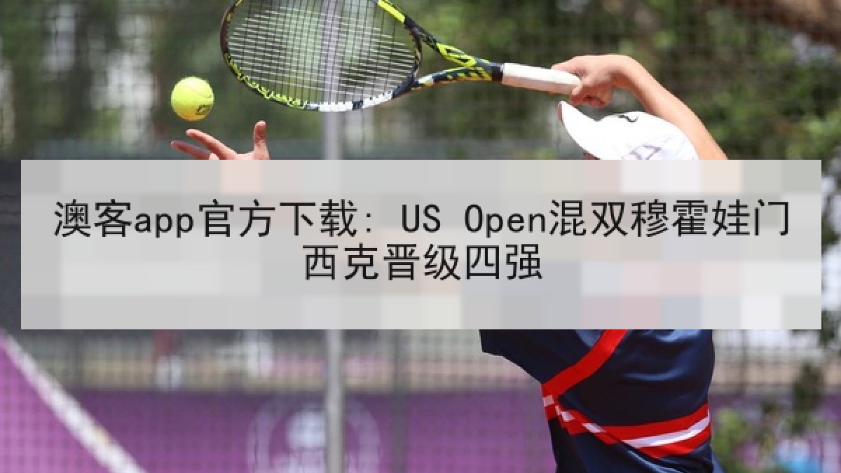 澳客app官方下载: US Open混双穆霍娃门西克晋级四强
