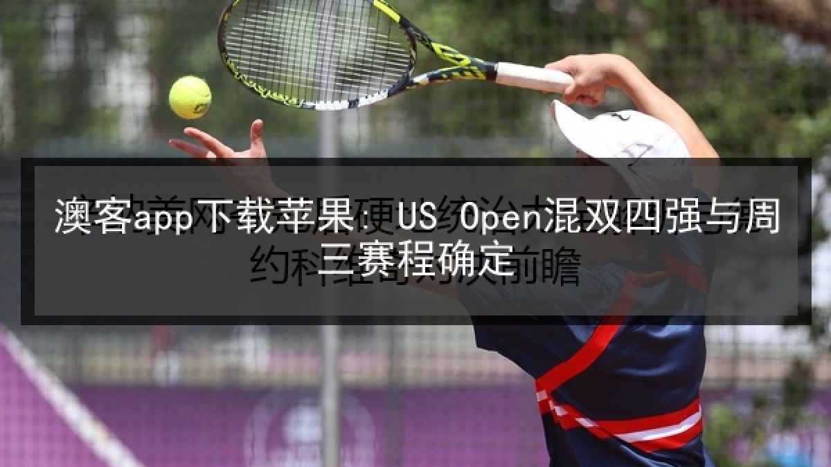 澳客app下载苹果: US Open混双四强与周三赛程确定