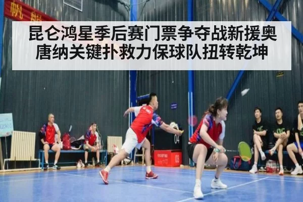 昆仑鸿星季后赛门票争夺战新援奥唐纳关键扑救力保球队扭转乾坤