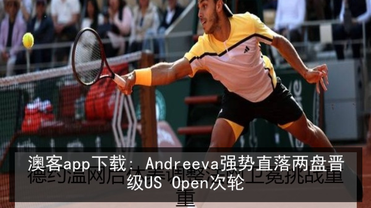 澳客app下载: Andreeva强势直落两盘晋级US Open次轮 澳客app下载: Andreeva强势直落两盘晋级US Open次轮