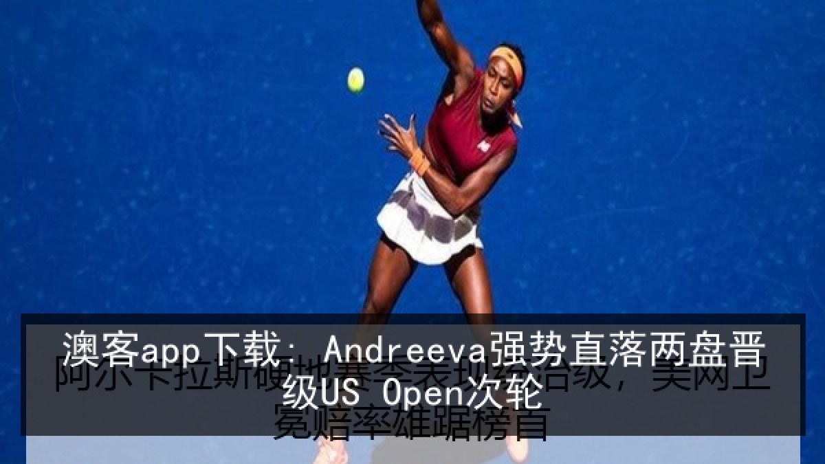 澳客app下载: Andreeva强势直落两盘晋级US Open次轮 澳客app下载: Andreeva强势直落两盘晋级US Open次轮
