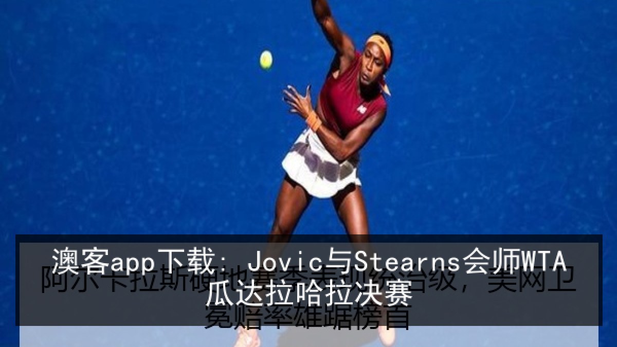 澳客app下载: Jovic与Stearns会师WTA瓜达拉哈拉决赛 澳客app下载: Jovic与Stearns会师WTA瓜达拉哈拉决赛