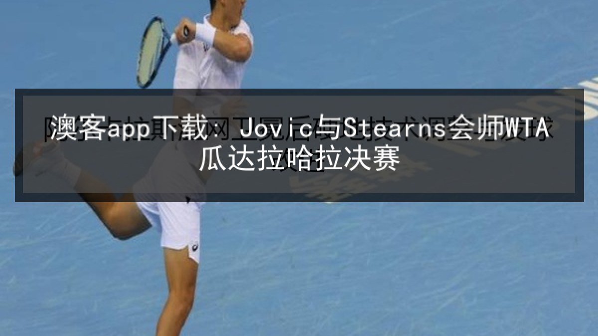 澳客app下载: Jovic与Stearns会师WTA瓜达拉哈拉决赛 澳客app下载: Jovic与Stearns会师WTA瓜达拉哈拉决赛